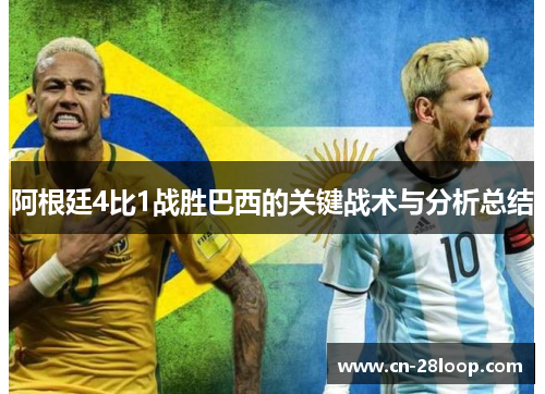 阿根廷4比1战胜巴西的关键战术与分析总结 阿根廷4比1战胜巴西的关键战术与分析总结