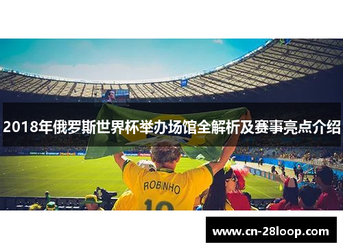 2018年俄罗斯世界杯举办场馆全解析及赛事亮点介绍 2018年俄罗斯世界杯举办场馆全解析及赛事亮点介绍