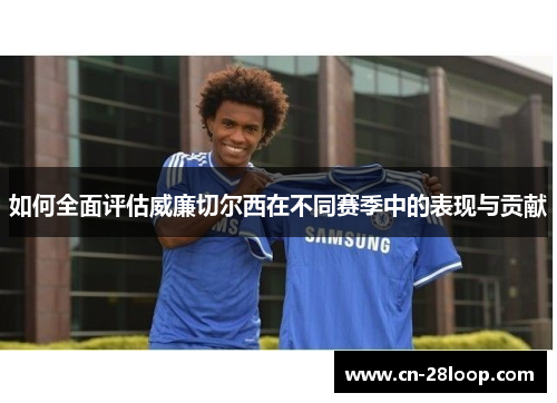 如何全面评估威廉切尔西在不同赛季中的表现与贡献 如何全面评估威廉切尔西在不同赛季中的表现与贡献