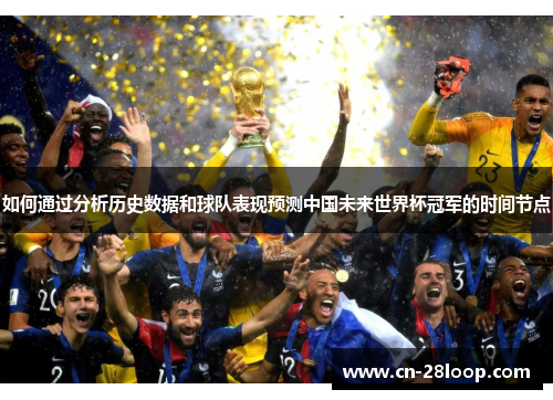 如何通过分析历史数据和球队表现预测中国未来世界杯冠军的时间节点 如何通过分析历史数据和球队表现预测中国未来世界杯冠军的时间节点