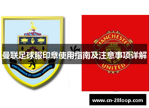 曼联足球服印章使用指南及注意事项详解 曼联足球服印章使用指南及注意事项详解