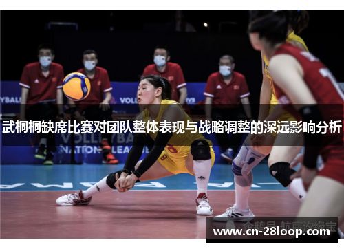 武桐桐缺席比赛对团队整体表现与战略调整的深远影响分析