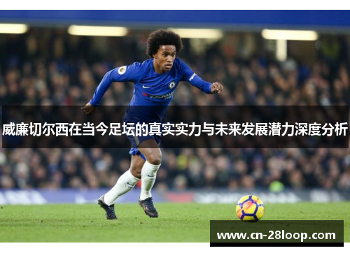 威廉切尔西在当今足坛的真实实力与未来发展潜力深度分析