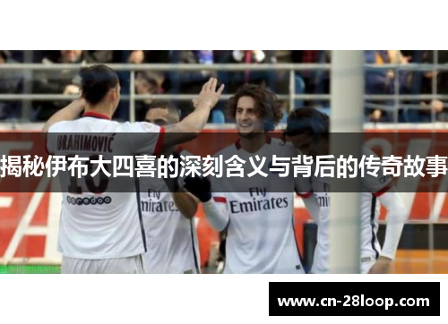 揭秘伊布大四喜的深刻含义与背后的传奇故事 揭秘伊布大四喜的深刻含义与背后的传奇故事