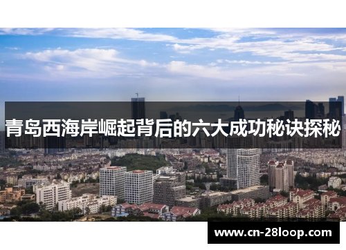 青岛西海岸崛起背后的六大成功秘诀探秘 青岛西海岸崛起背后的六大成功秘诀探秘