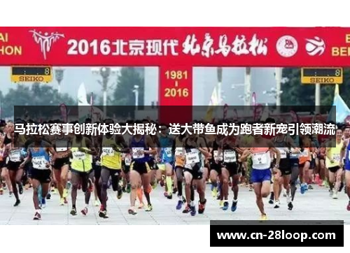 马拉松赛事创新体验大揭秘:送大带鱼成为跑者新宠引领潮流 马拉松赛事创新体验大揭秘:送大带鱼成为跑者新宠引领潮流