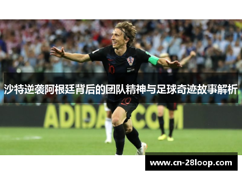 沙特逆袭阿根廷背后的团队精神与足球奇迹故事解析 沙特逆袭阿根廷背后的团队精神与足球奇迹故事解析