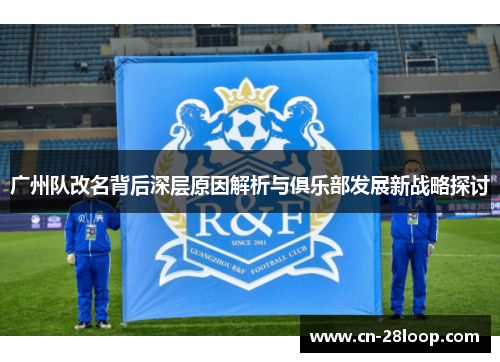 广州队改名背后深层原因解析与俱乐部发展新战略探讨 广州队改名背后深层原因解析与俱乐部发展新战略探讨