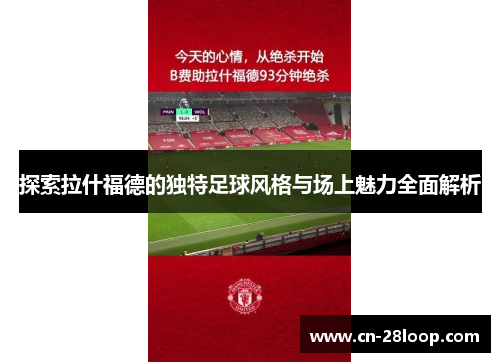 探索拉什福德的独特足球风格与场上魅力全面解析