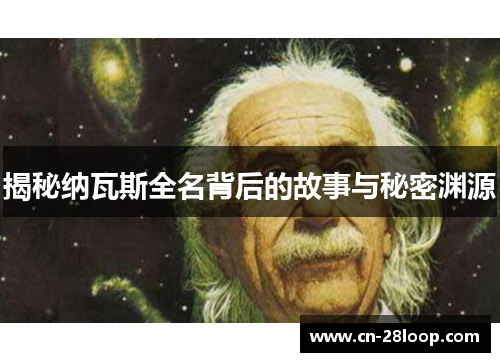 揭秘纳瓦斯全名背后的故事与秘密渊源 揭秘纳瓦斯全名背后的故事与秘密渊源