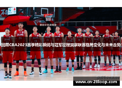 回顾CBA2023赛季精彩瞬间与冠军征程洞察联赛格局变化与未来走势
