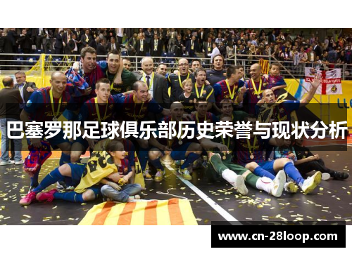 巴塞罗那足球俱乐部历史荣誉与现状分析 巴塞罗那足球俱乐部历史荣誉与现状分析