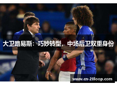 大卫路易斯:巧妙转型,中场后卫双重身份 大卫路易斯:巧妙转型,中场后卫双重身份