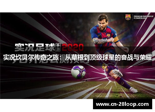 实况坎贝尔传奇之旅:从草根到顶级球星的奋战与荣耀 实况坎贝尔传奇之旅:从草根到顶级球星的奋战与荣耀