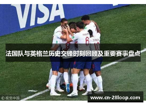 法国队与英格兰历史交锋时刻回顾及重要赛事盘点